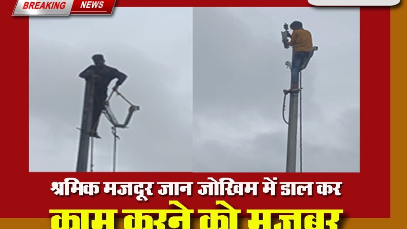 बिजली विभाग का ठेकेदार श्रमिक मजदूर की जान से कर रहा है खिलवाड़, संबंधित अधिकारी बेबस या फिर ठेकेदार को दे रहे अभयदान ?